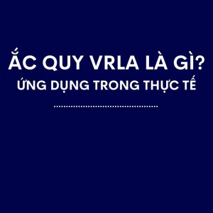 Ắc Quy VRLA là Gì? Ứng Dụng Trong Thực Tế