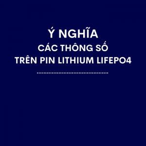 Ý nghĩa các thông số trên pin lithium sắt photphat (LiFePO4)