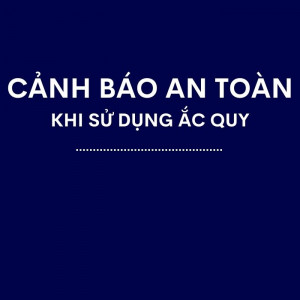 Các Cảnh Báo An Toàn Khi Sử Dụng Ắc Quy