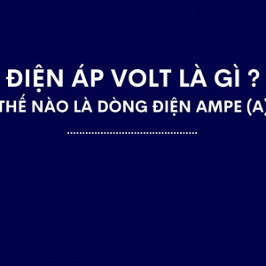 Điện áp Volt (V) là gì ? Thế nào là dòng điện Ampe (A)