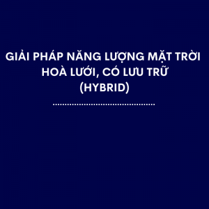 Giải Pháp Năng Lượng Mặt Trời Hoà Lưới Có Lưu Trữ